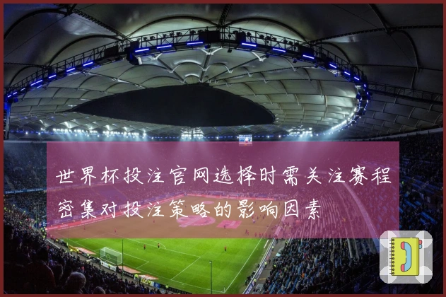 世界杯投注官网选择时需关注赛程密集对投注策略的影响因素