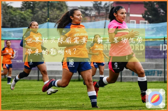世界杯买球前需要了解主客场优势带来的影响吗？