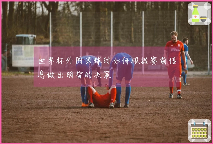 世界杯外围买球时如何根据赛前信息做出明智的决策