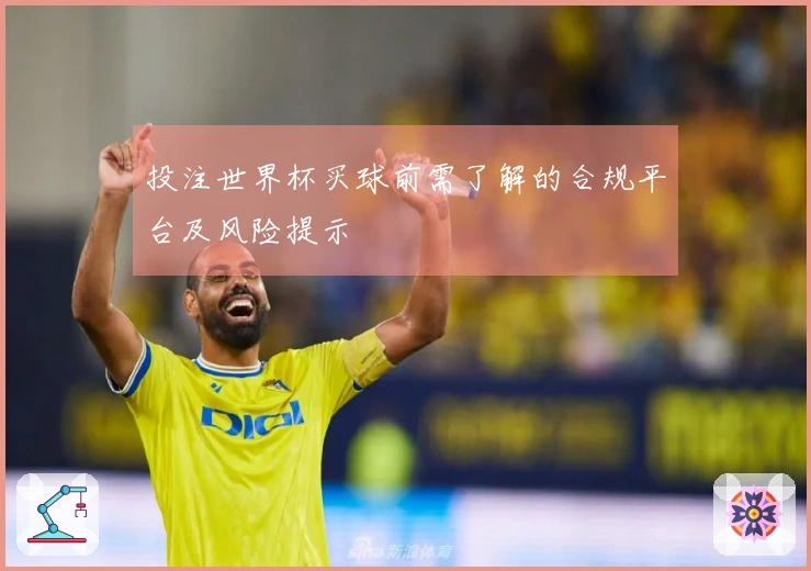 投注世界杯买球前需了解的合规平台及风险提示