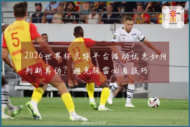2026世界杯买球平台活动优惠如何判断真伪？避免踩雷必看技巧