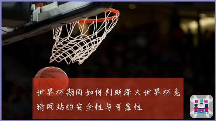 世界杯期间如何判断烽火世界杯竞猜网站的安全性与可靠性