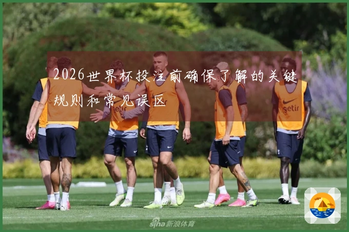 2026世界杯投注前确保了解的关键规则和常见误区