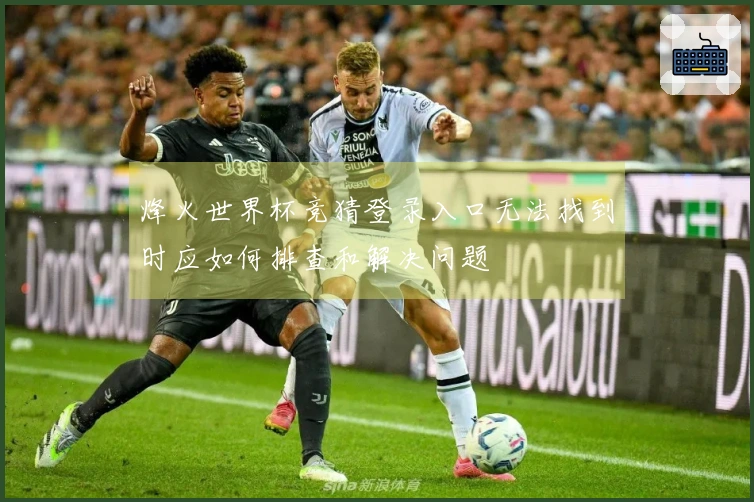 烽火世界杯竞猜登录入口无法找到时应如何排查和解决问题