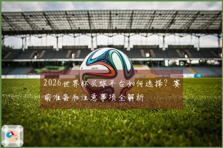 2026世界杯买球平台如何选择？赛前准备和注意事项全解析