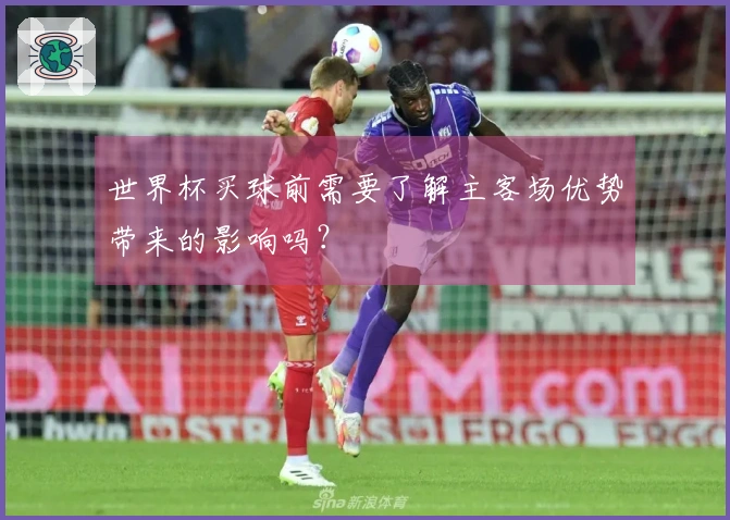 世界杯买球前需要了解主客场优势带来的影响吗？